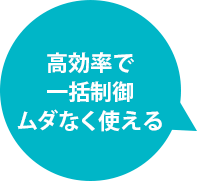 高効率で一括制御ムダなく使える